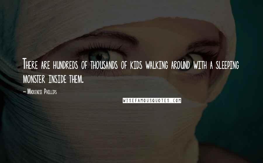 Mackenzie Phillips Quotes: There are hundreds of thousands of kids walking around with a sleeping monster inside them.