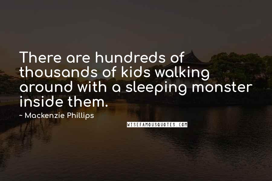 Mackenzie Phillips Quotes: There are hundreds of thousands of kids walking around with a sleeping monster inside them.
