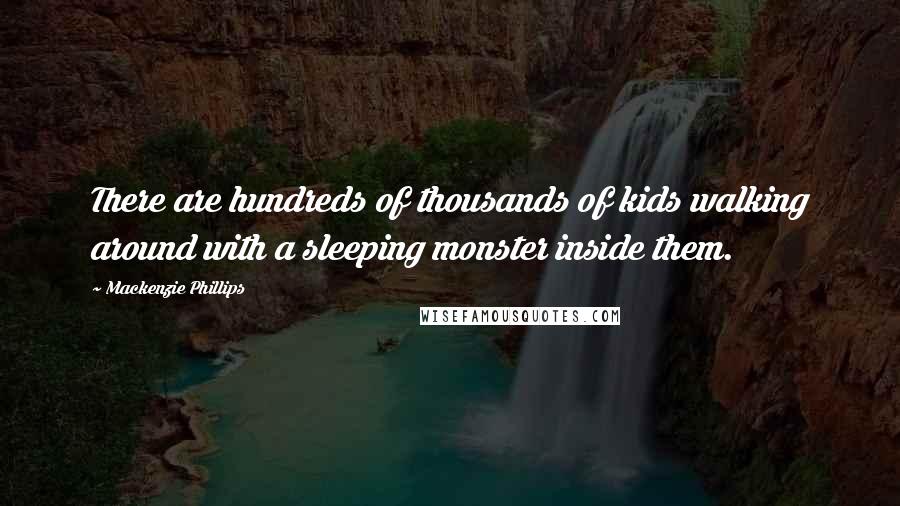 Mackenzie Phillips Quotes: There are hundreds of thousands of kids walking around with a sleeping monster inside them.