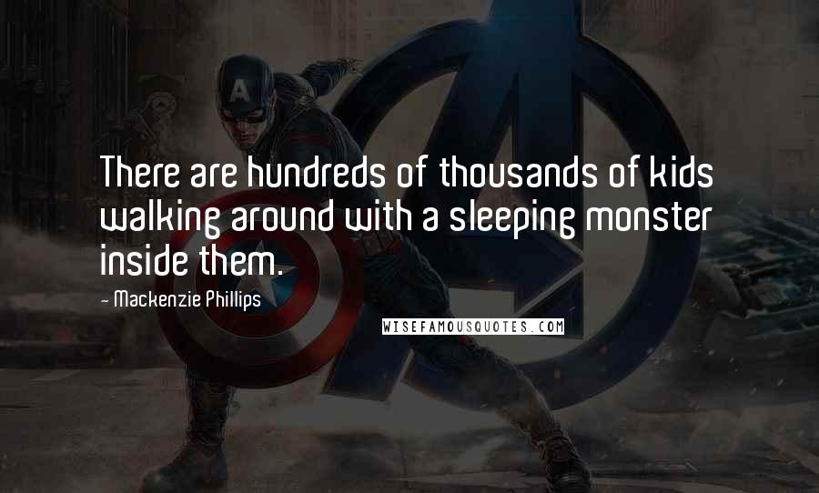 Mackenzie Phillips Quotes: There are hundreds of thousands of kids walking around with a sleeping monster inside them.