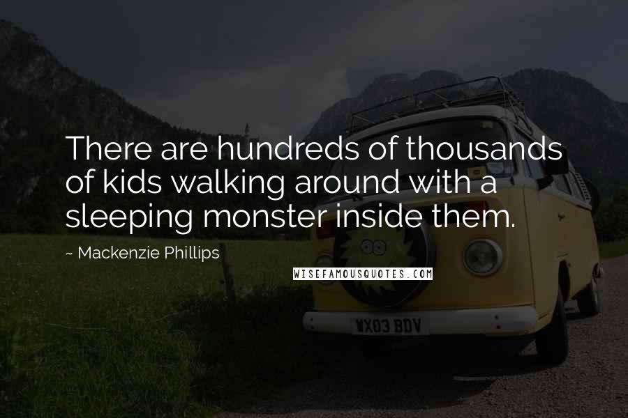 Mackenzie Phillips Quotes: There are hundreds of thousands of kids walking around with a sleeping monster inside them.