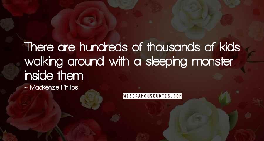 Mackenzie Phillips Quotes: There are hundreds of thousands of kids walking around with a sleeping monster inside them.
