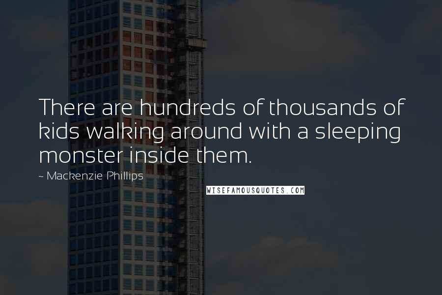 Mackenzie Phillips Quotes: There are hundreds of thousands of kids walking around with a sleeping monster inside them.
