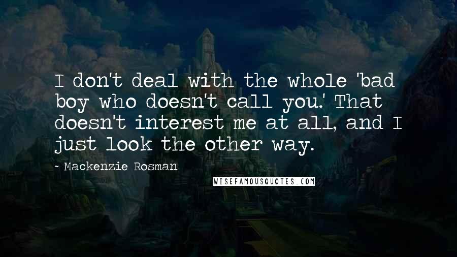 Mackenzie Rosman Quotes: I don't deal with the whole 'bad boy who doesn't call you.' That doesn't interest me at all, and I just look the other way.