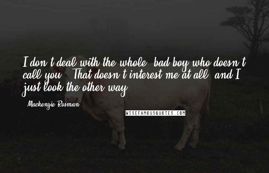 Mackenzie Rosman Quotes: I don't deal with the whole 'bad boy who doesn't call you.' That doesn't interest me at all, and I just look the other way.