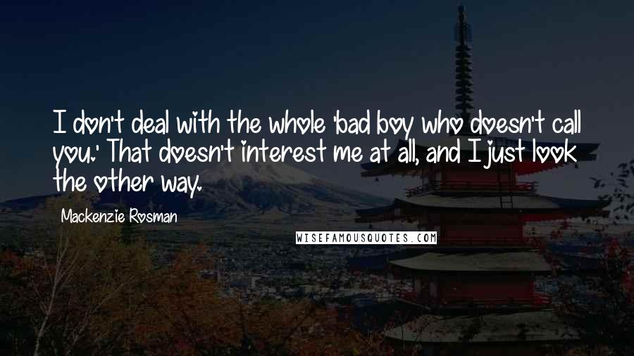 Mackenzie Rosman Quotes: I don't deal with the whole 'bad boy who doesn't call you.' That doesn't interest me at all, and I just look the other way.