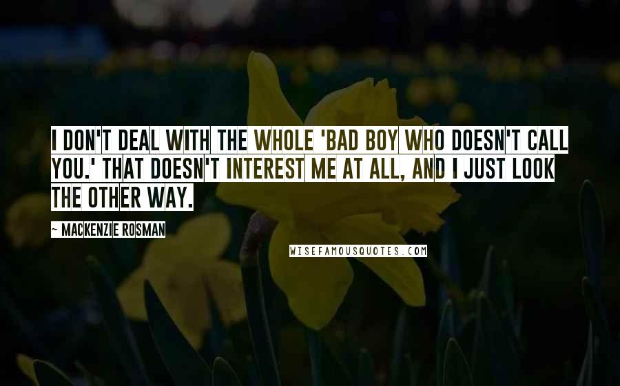 Mackenzie Rosman Quotes: I don't deal with the whole 'bad boy who doesn't call you.' That doesn't interest me at all, and I just look the other way.