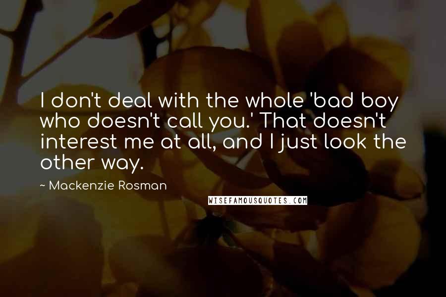 Mackenzie Rosman Quotes: I don't deal with the whole 'bad boy who doesn't call you.' That doesn't interest me at all, and I just look the other way.