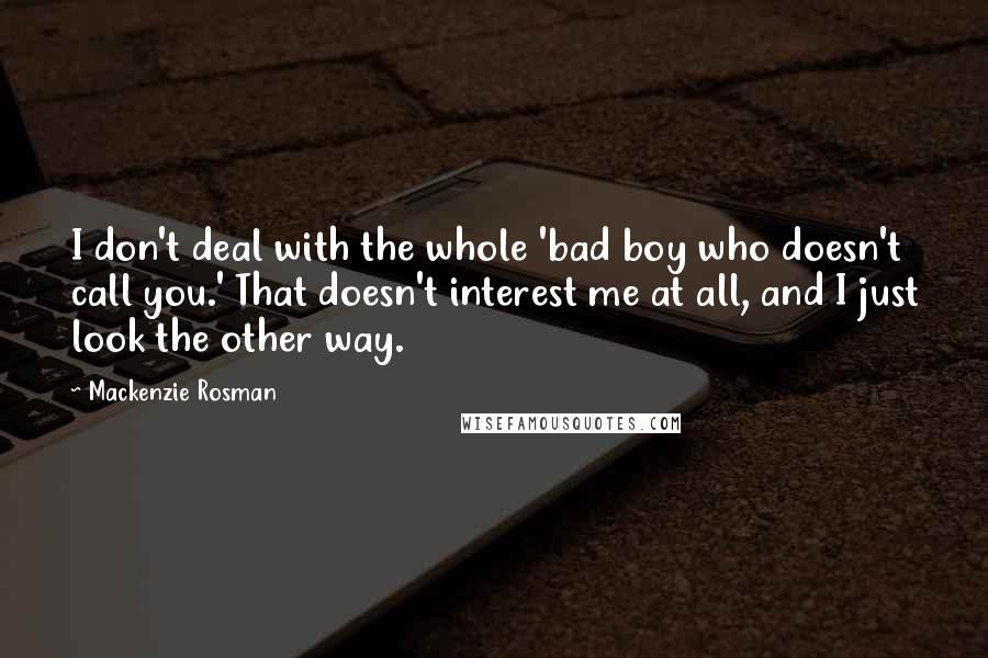 Mackenzie Rosman Quotes: I don't deal with the whole 'bad boy who doesn't call you.' That doesn't interest me at all, and I just look the other way.