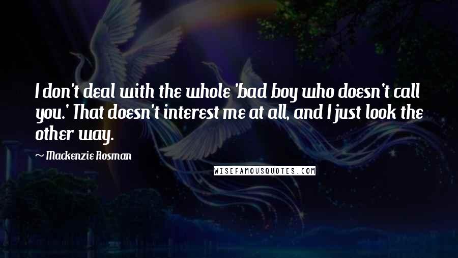Mackenzie Rosman Quotes: I don't deal with the whole 'bad boy who doesn't call you.' That doesn't interest me at all, and I just look the other way.
