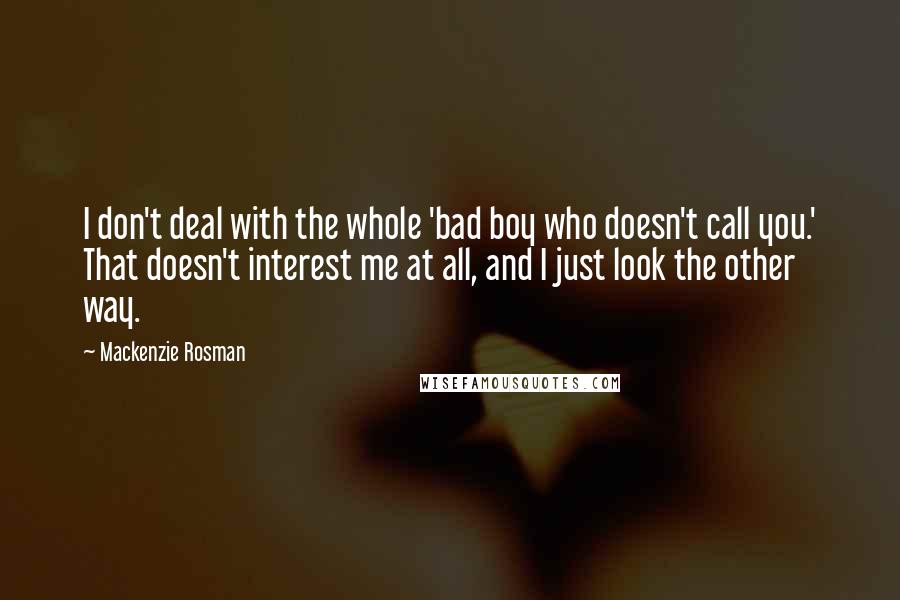 Mackenzie Rosman Quotes: I don't deal with the whole 'bad boy who doesn't call you.' That doesn't interest me at all, and I just look the other way.