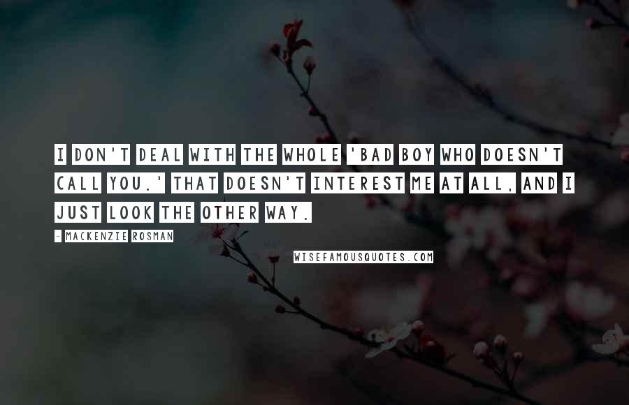 Mackenzie Rosman Quotes: I don't deal with the whole 'bad boy who doesn't call you.' That doesn't interest me at all, and I just look the other way.