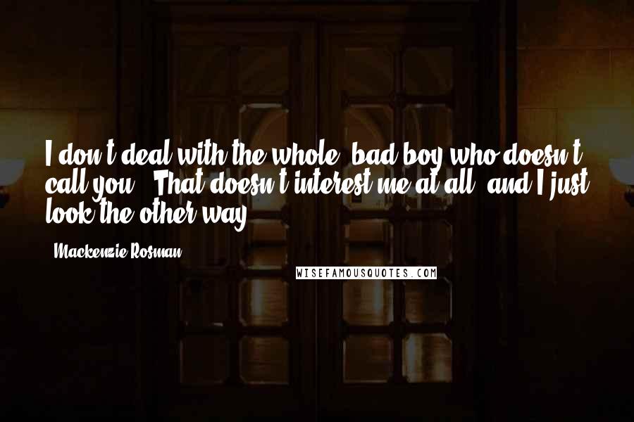 Mackenzie Rosman Quotes: I don't deal with the whole 'bad boy who doesn't call you.' That doesn't interest me at all, and I just look the other way.