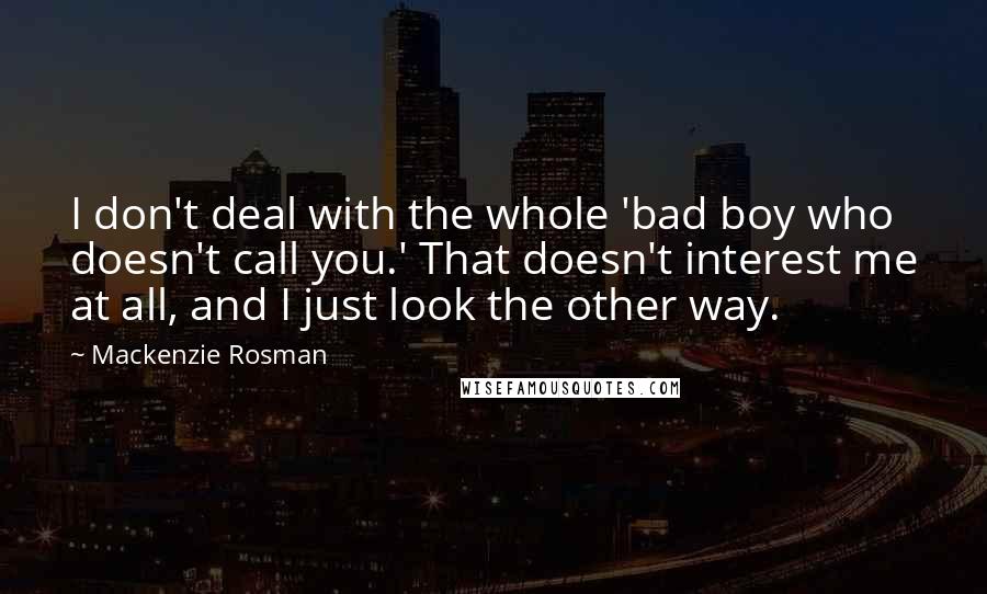 Mackenzie Rosman Quotes: I don't deal with the whole 'bad boy who doesn't call you.' That doesn't interest me at all, and I just look the other way.