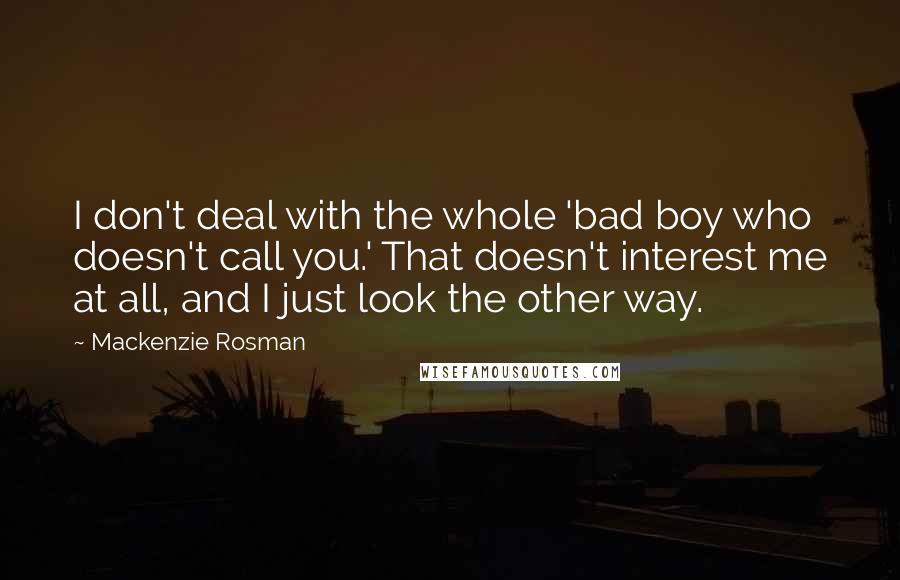 Mackenzie Rosman Quotes: I don't deal with the whole 'bad boy who doesn't call you.' That doesn't interest me at all, and I just look the other way.