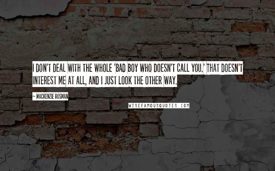 Mackenzie Rosman Quotes: I don't deal with the whole 'bad boy who doesn't call you.' That doesn't interest me at all, and I just look the other way.