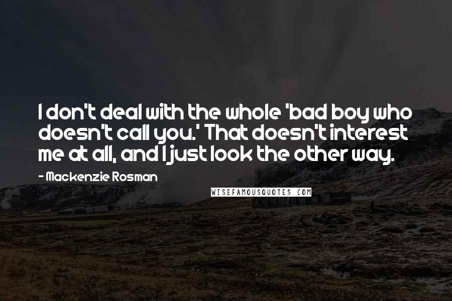 Mackenzie Rosman Quotes: I don't deal with the whole 'bad boy who doesn't call you.' That doesn't interest me at all, and I just look the other way.