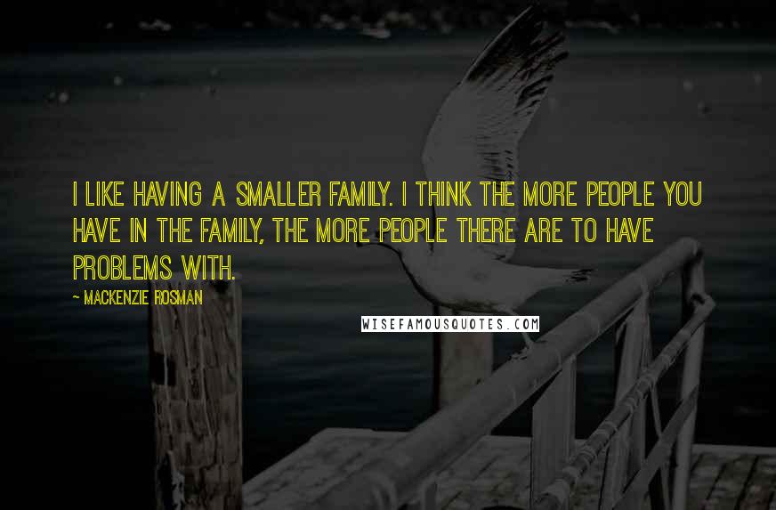 Mackenzie Rosman Quotes: I like having a smaller family. I think the more people you have in the family, the more people there are to have problems with.