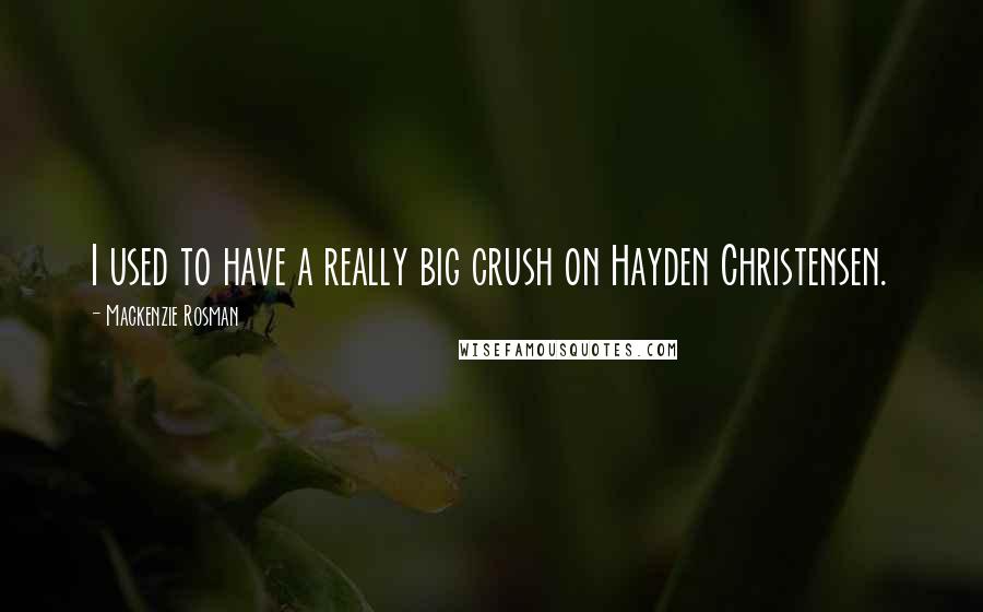 Mackenzie Rosman Quotes: I used to have a really big crush on Hayden Christensen.