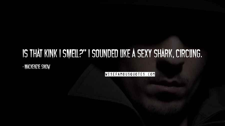 Mackenzie Snow Quotes: Is that kink I smell?" I sounded like a sexy shark, circling.