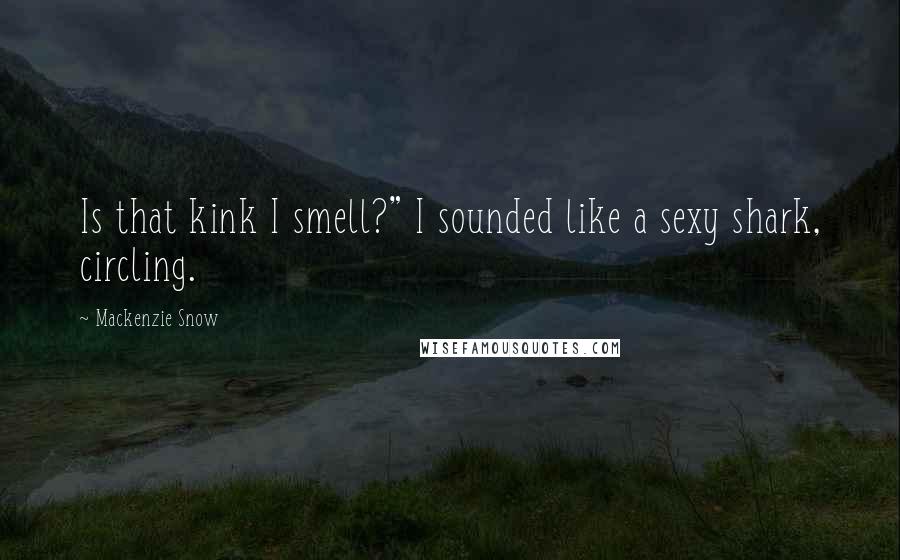 Mackenzie Snow Quotes: Is that kink I smell?" I sounded like a sexy shark, circling.