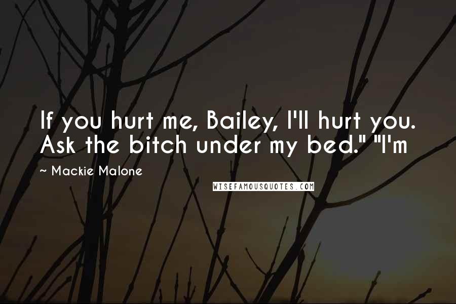 Mackie Malone Quotes: If you hurt me, Bailey, I'll hurt you. Ask the bitch under my bed." "I'm