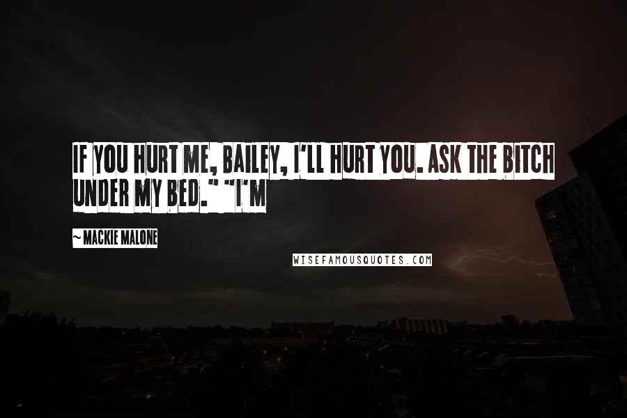 Mackie Malone Quotes: If you hurt me, Bailey, I'll hurt you. Ask the bitch under my bed." "I'm