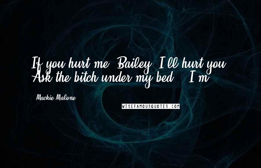 Mackie Malone Quotes: If you hurt me, Bailey, I'll hurt you. Ask the bitch under my bed." "I'm