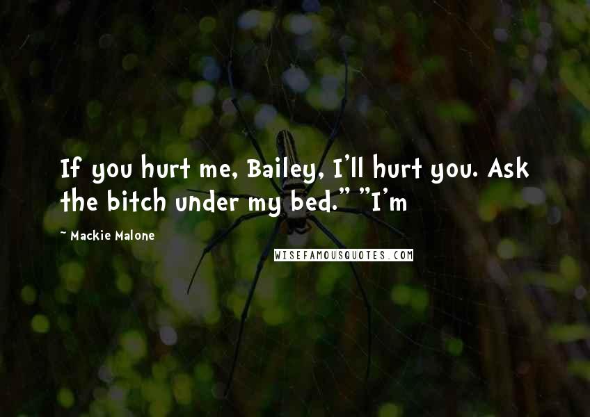 Mackie Malone Quotes: If you hurt me, Bailey, I'll hurt you. Ask the bitch under my bed." "I'm