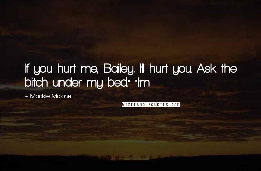 Mackie Malone Quotes: If you hurt me, Bailey, I'll hurt you. Ask the bitch under my bed." "I'm