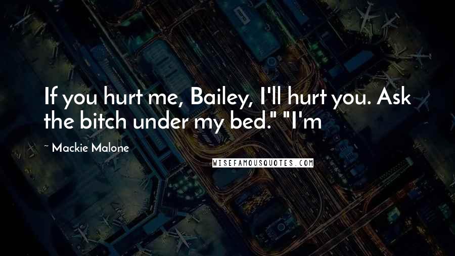 Mackie Malone Quotes: If you hurt me, Bailey, I'll hurt you. Ask the bitch under my bed." "I'm