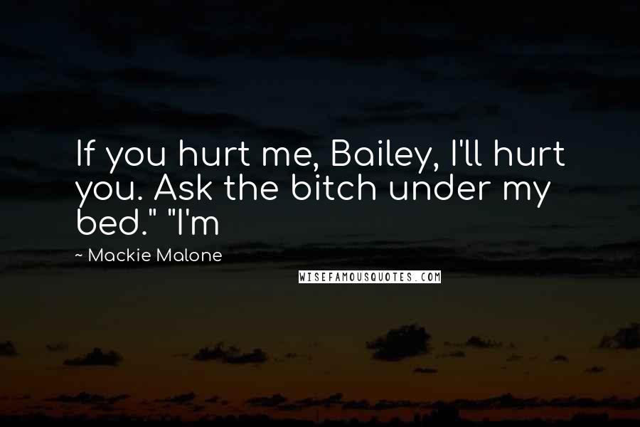 Mackie Malone Quotes: If you hurt me, Bailey, I'll hurt you. Ask the bitch under my bed." "I'm