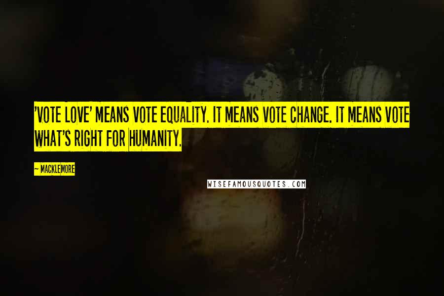 Macklemore Quotes: 'Vote Love' means vote equality. It means vote change. It means vote what's right for humanity.