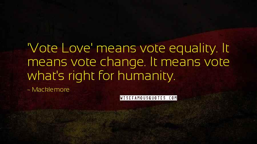 Macklemore Quotes: 'Vote Love' means vote equality. It means vote change. It means vote what's right for humanity.