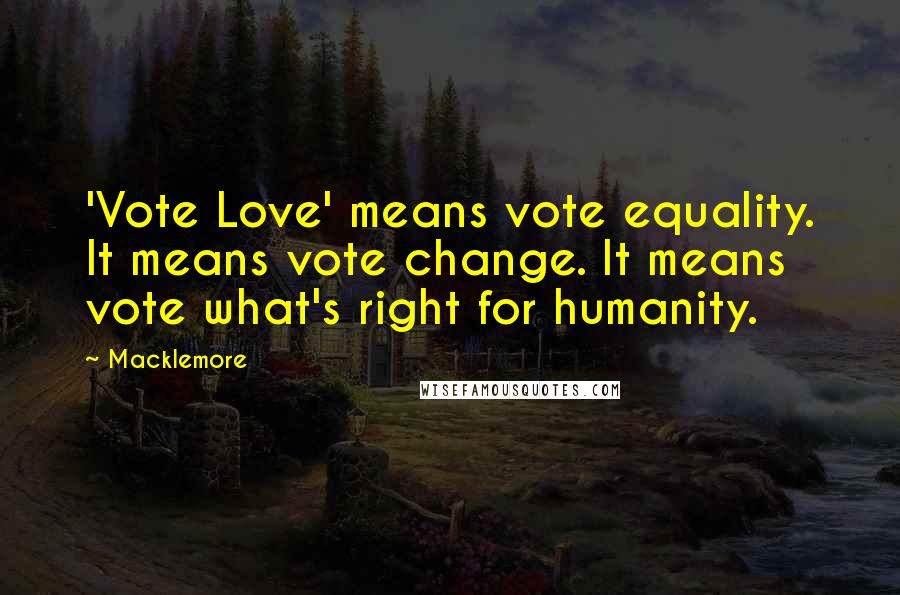 Macklemore Quotes: 'Vote Love' means vote equality. It means vote change. It means vote what's right for humanity.