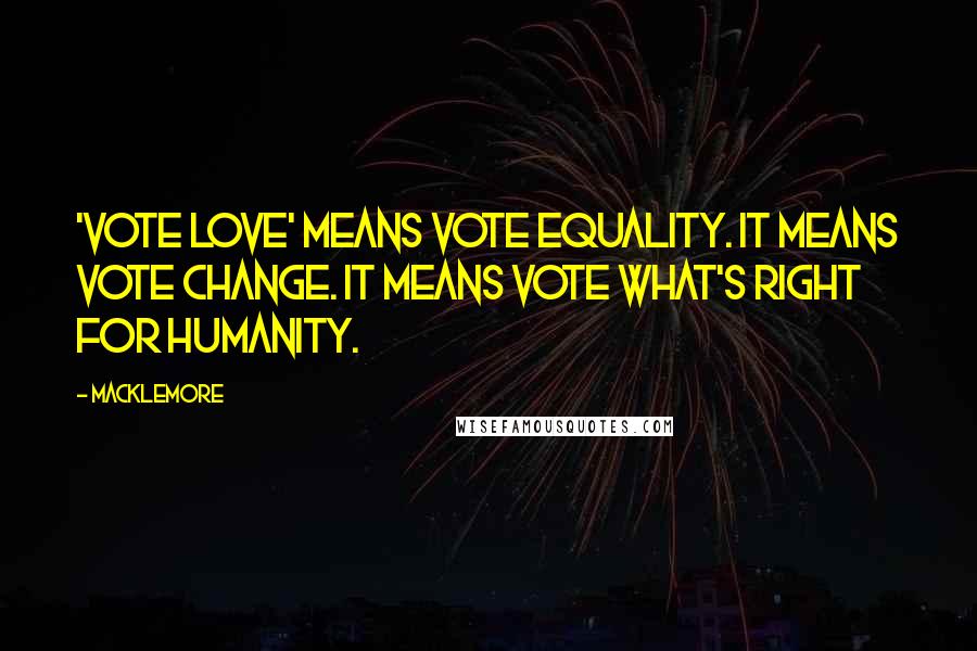 Macklemore Quotes: 'Vote Love' means vote equality. It means vote change. It means vote what's right for humanity.