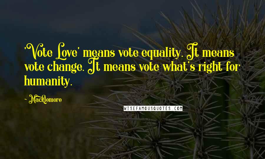 Macklemore Quotes: 'Vote Love' means vote equality. It means vote change. It means vote what's right for humanity.