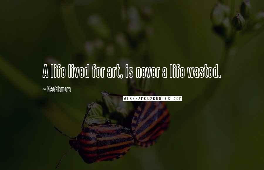 Macklemore Quotes: A life lived for art, is never a life wasted.