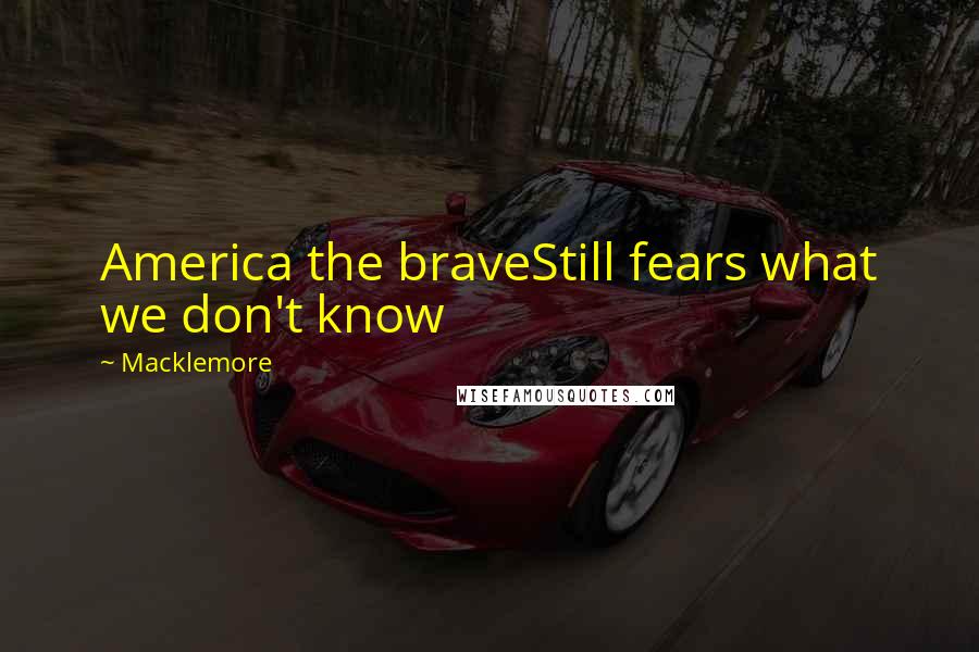 Macklemore Quotes: America the braveStill fears what we don't know