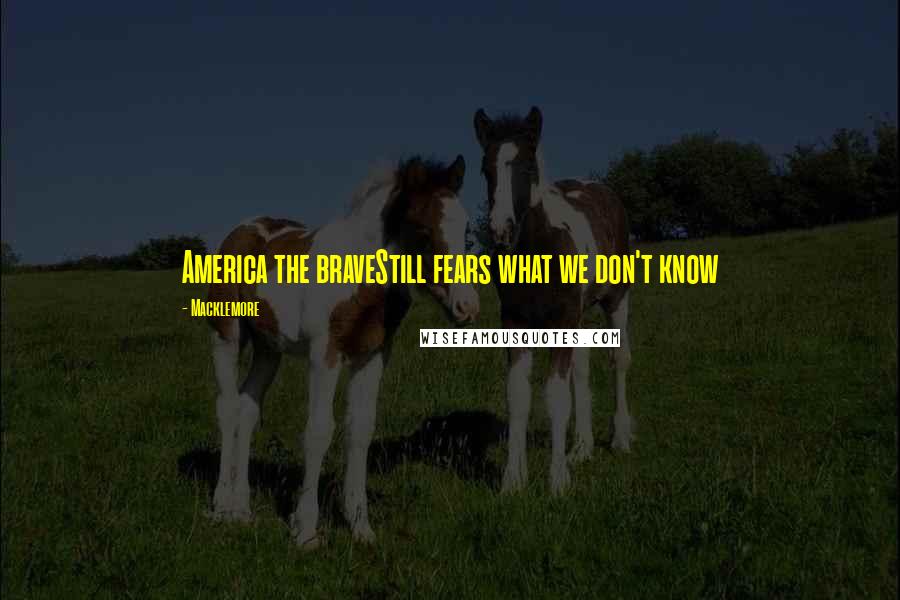 Macklemore Quotes: America the braveStill fears what we don't know