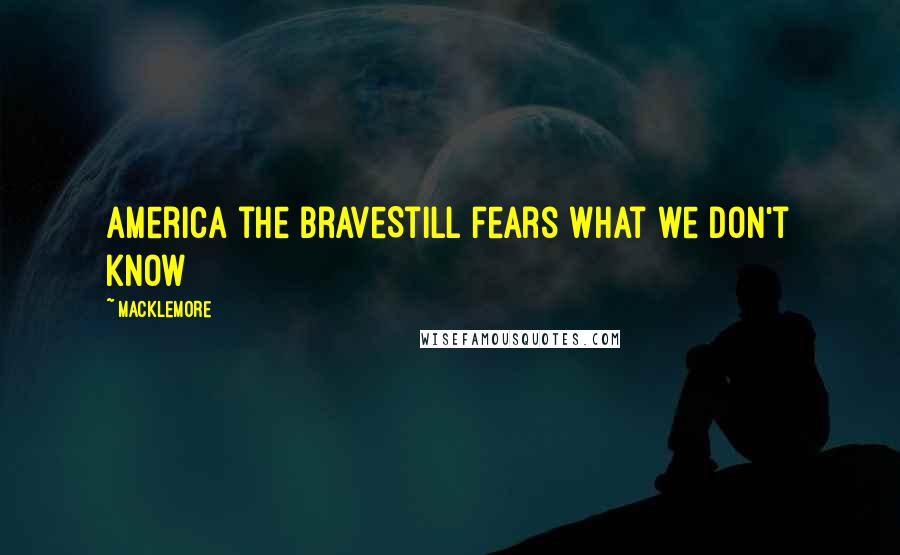 Macklemore Quotes: America the braveStill fears what we don't know