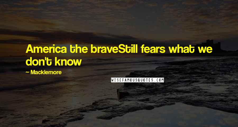 Macklemore Quotes: America the braveStill fears what we don't know