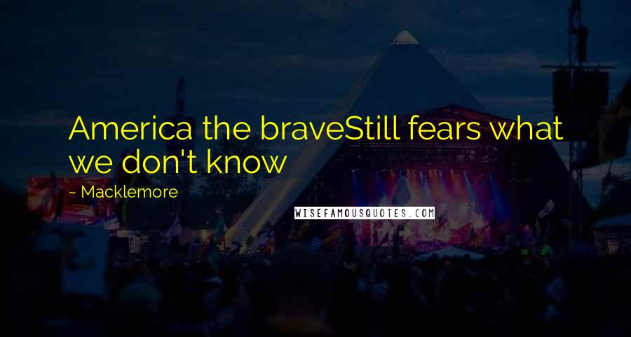 Macklemore Quotes: America the braveStill fears what we don't know