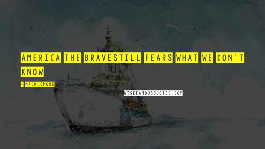 Macklemore Quotes: America the braveStill fears what we don't know