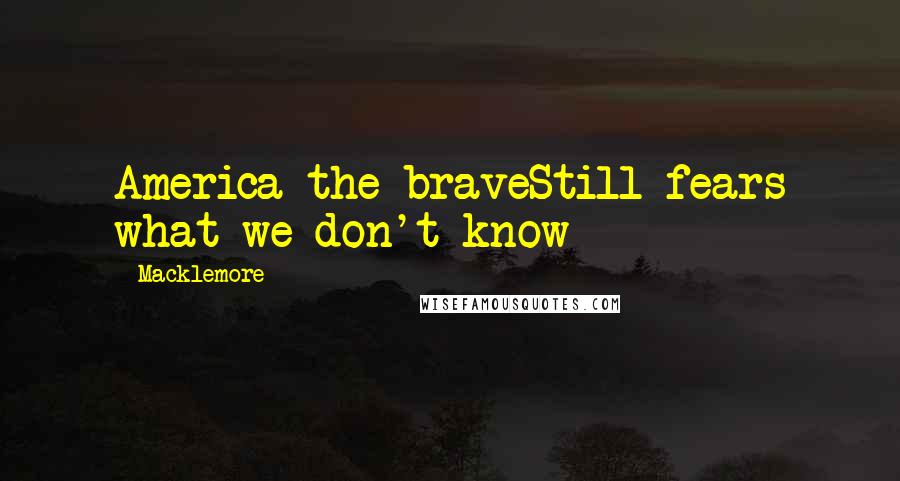 Macklemore Quotes: America the braveStill fears what we don't know