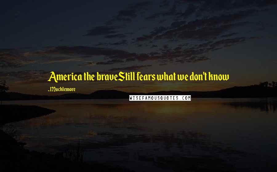 Macklemore Quotes: America the braveStill fears what we don't know