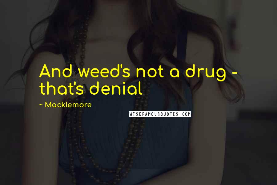 Macklemore Quotes: And weed's not a drug - that's denial