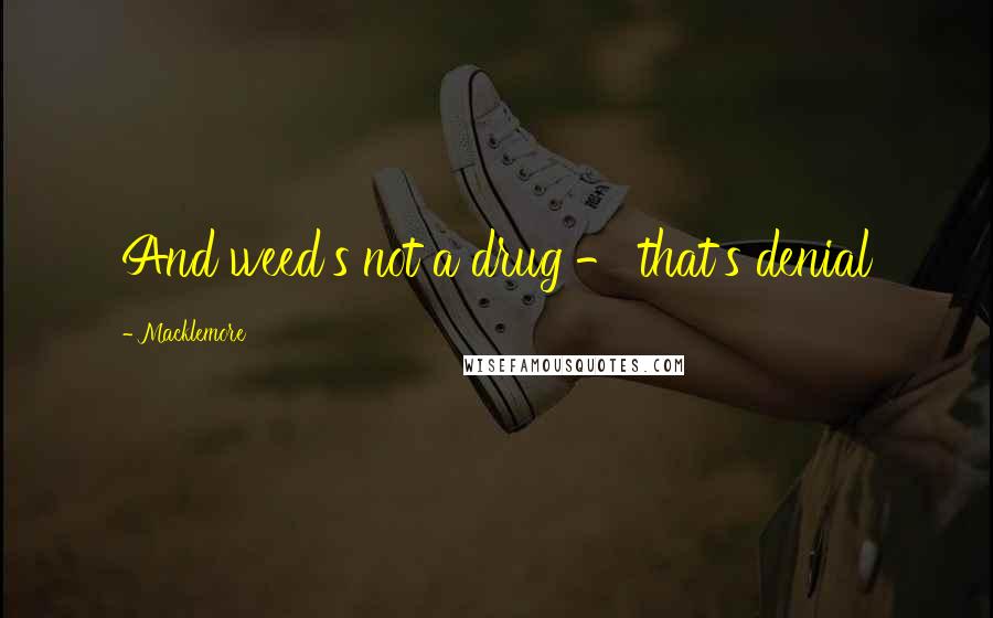 Macklemore Quotes: And weed's not a drug - that's denial