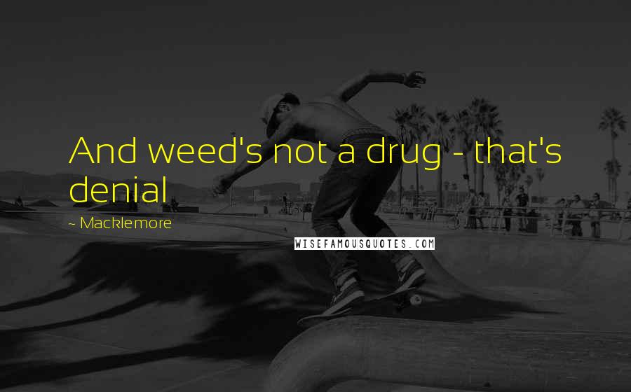 Macklemore Quotes: And weed's not a drug - that's denial