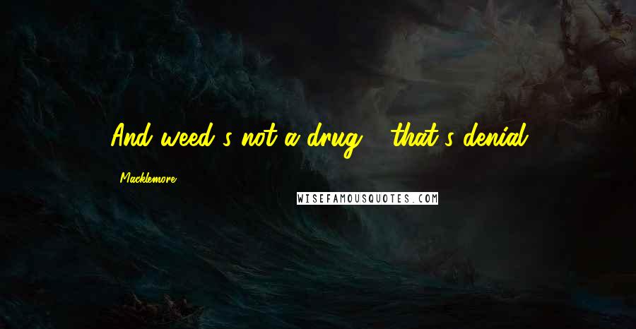 Macklemore Quotes: And weed's not a drug - that's denial